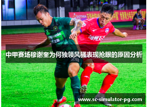 中甲赛场穆谢奎为何独领风骚表现抢眼的原因分析 中甲赛场穆谢奎为何独领风骚表现抢眼的原因分析