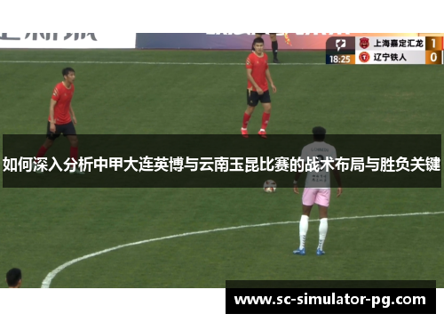 如何深入分析中甲大连英博与云南玉昆比赛的战术布局与胜负关键 如何深入分析中甲大连英博与云南玉昆比赛的战术布局与胜负关键