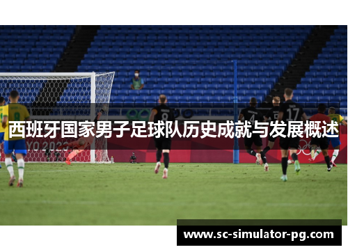 西班牙国家男子足球队历史成就与发展概述