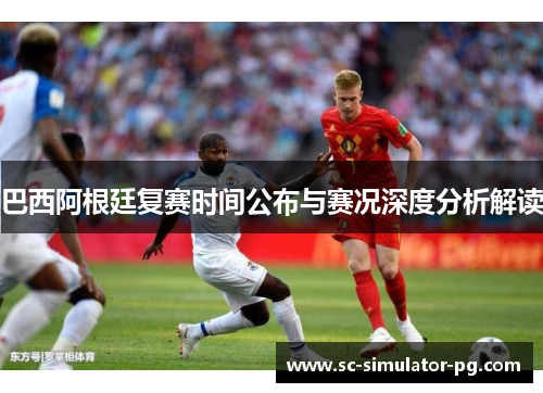 巴西阿根廷复赛时间公布与赛况深度分析解读