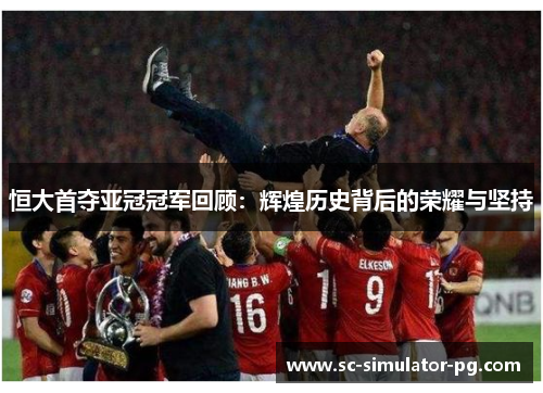 恒大首夺亚冠冠军回顾:辉煌历史背后的荣耀与坚持 恒大首夺亚冠冠军回顾:辉煌历史背后的荣耀与坚持