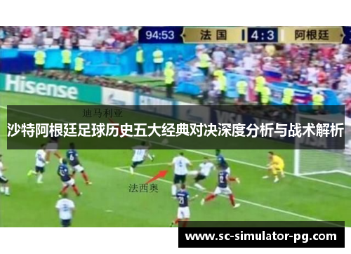 沙特阿根廷足球历史五大经典对决深度分析与战术解析 沙特阿根廷足球历史五大经典对决深度分析与战术解析