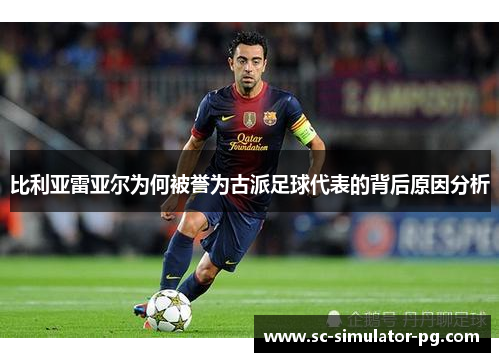 比利亚雷亚尔为何被誉为古派足球代表的背后原因分析