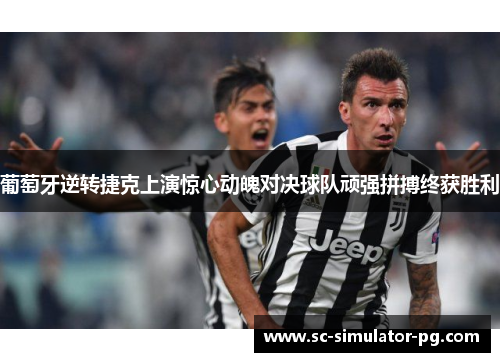 葡萄牙逆转捷克上演惊心动魄对决球队顽强拼搏终获胜利 葡萄牙逆转捷克上演惊心动魄对决球队顽强拼搏终获胜利