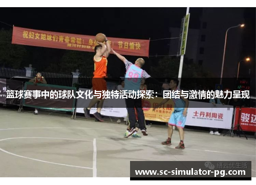 篮球赛事中的球队文化与独特活动探索:团结与激情的魅力呈现 篮球赛事中的球队文化与独特活动探索:团结与激情的魅力呈现