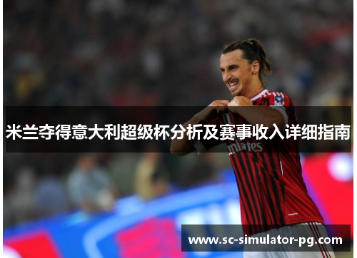 米兰夺得意大利超级杯分析及赛事收入详细指南 米兰夺得意大利超级杯分析及赛事收入详细指南