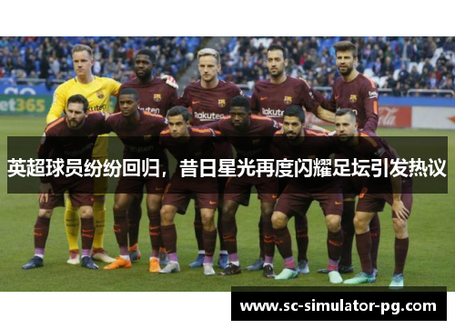 英超球员纷纷回归,昔日星光再度闪耀足坛引发热议 英超球员纷纷回归,昔日星光再度闪耀足坛引发热议