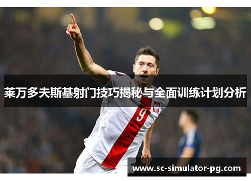 莱万多夫斯基射门技巧揭秘与全面训练计划分析 莱万多夫斯基射门技巧揭秘与全面训练计划分析