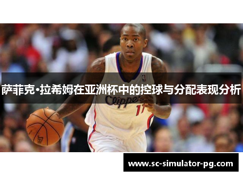 萨菲克·拉希姆在亚洲杯中的控球与分配表现分析