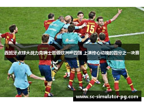 西班牙点球大战力克瑞士晋级欧洲杯四强 上演惊心动魄的四分之一决赛