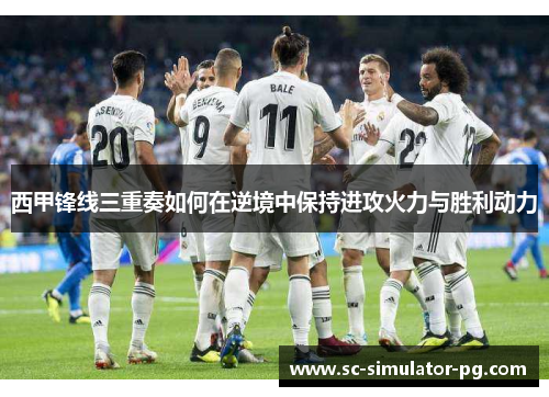 西甲锋线三重奏如何在逆境中保持进攻火力与胜利动力