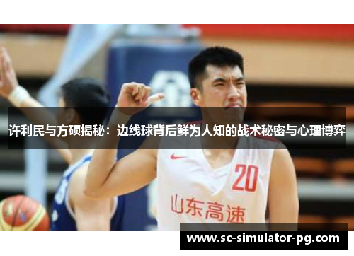 许利民与方硕揭秘：边线球背后鲜为人知的战术秘密与心理博弈
