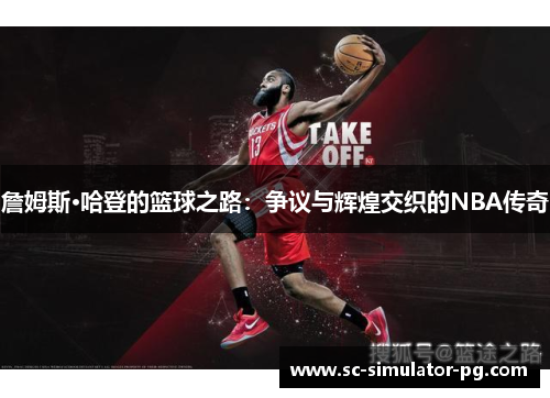 詹姆斯·哈登的篮球之路:争议与辉煌交织的NBA传奇 詹姆斯·哈登的篮球之路:争议与辉煌交织的NBA传奇