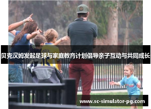 贝克汉姆发起足球与家庭教育计划倡导亲子互动与共同成长 贝克汉姆发起足球与家庭教育计划倡导亲子互动与共同成长