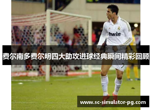 费尔南多费尔明四大助攻进球经典瞬间精彩回顾 费尔南多费尔明四大助攻进球经典瞬间精彩回顾