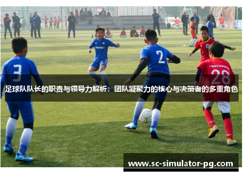 足球队队长的职责与领导力解析:团队凝聚力的核心与决策者的多重角色 足球队队长的职责与领导力解析:团队凝聚力的核心与决策者的多重角色