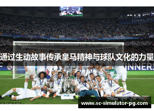 通过生动故事传承皇马精神与球队文化的力量