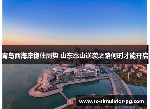 青岛西海岸稳住局势 山东泰山逆袭之路何时才能开启