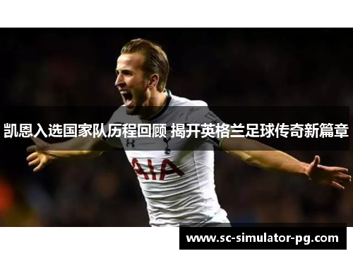凯恩入选国家队历程回顾 揭开英格兰足球传奇新篇章