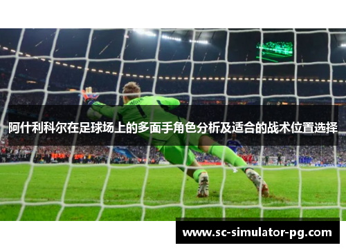 阿什利科尔在足球场上的多面手角色分析及适合的战术位置选择 阿什利科尔在足球场上的多面手角色分析及适合的战术位置选择