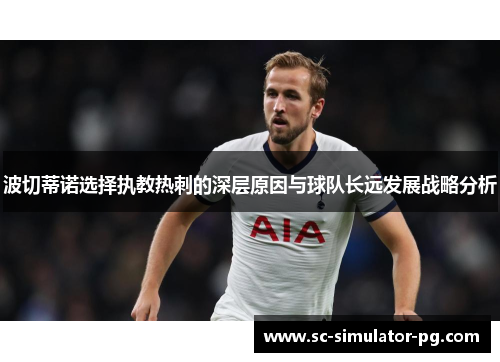 波切蒂诺选择执教热刺的深层原因与球队长远发展战略分析