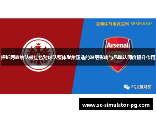 探析阿森纳队徽红色对球队整体形象塑造的深层影响与品牌认同度提升作用