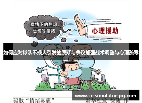 如何应对球队不换人引发的质疑与争议加强战术调整与心理疏导