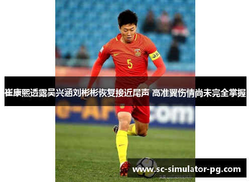 崔康熙透露吴兴涵刘彬彬恢复接近尾声 高准翼伤情尚未完全掌握 崔康熙透露吴兴涵刘彬彬恢复接近尾声 高准翼伤情尚未完全掌握