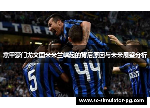 意甲豪门尤文国米米兰崛起的背后原因与未来展望分析