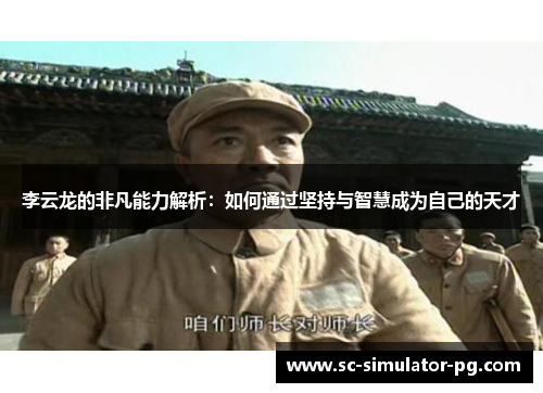 李云龙的非凡能力解析：如何通过坚持与智慧成为自己的天才