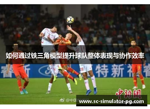 如何通过铁三角模型提升球队整体表现与协作效率