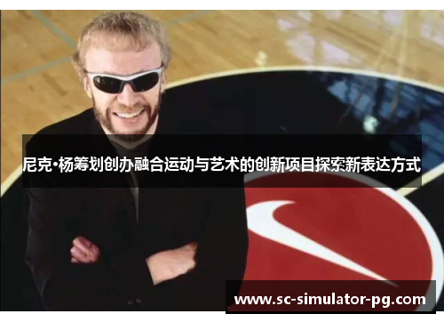 尼克·杨筹划创办融合运动与艺术的创新项目探索新表达方式