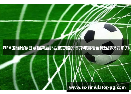 FIFA国际比赛日赛程背后那些被忽略的博弈与真相全球足球权力角力