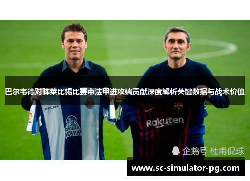 巴尔韦德对阵莱比锡比赛中法甲进攻端贡献深度解析关键数据与战术价值 巴尔韦德对阵莱比锡比赛中法甲进攻端贡献深度解析关键数据与战术价值