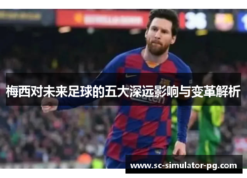 梅西对未来足球的五大深远影响与变革解析