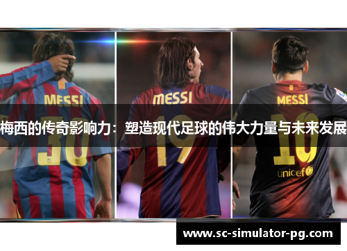 梅西的传奇影响力：塑造现代足球的伟大力量与未来发展