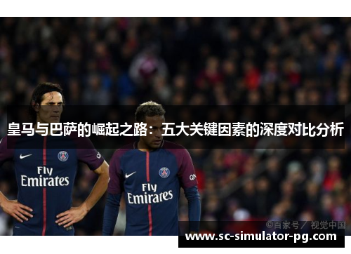 皇马与巴萨的崛起之路：五大关键因素的深度对比分析