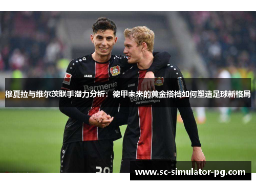 穆夏拉与维尔茨联手潜力分析：德甲未来的黄金搭档如何塑造足球新格局