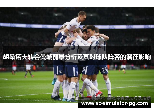 胡桑诺夫转会曼城前景分析及其对球队阵容的潜在影响