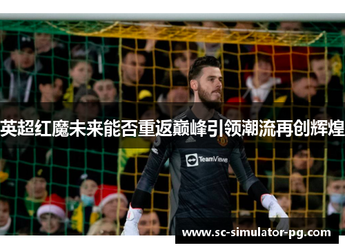 英超红魔未来能否重返巅峰引领潮流再创辉煌