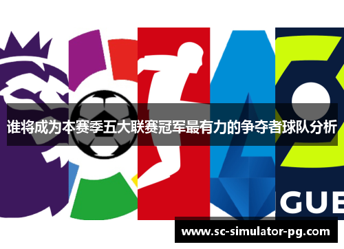 谁将成为本赛季五大联赛冠军最有力的争夺者球队分析