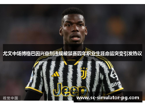 尤文中场博格巴因兴奋剂违规被禁赛四年职业生涯命运突变引发热议 尤文中场博格巴因兴奋剂违规被禁赛四年职业生涯命运突变引发热议
