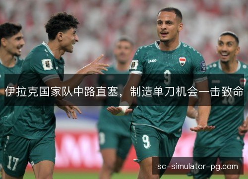 伊拉克国家队中路直塞,制造单刀机会一击致命 伊拉克国家队中路直塞,制造单刀机会一击致命