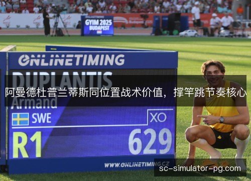 阿曼德杜普兰蒂斯同位置战术价值,撑竿跳节奏核心 阿曼德杜普兰蒂斯同位置战术价值,撑竿跳节奏核心