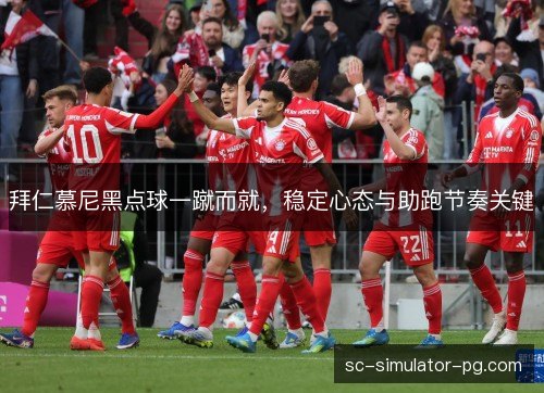拜仁慕尼黑点球一蹴而就，稳定心态与助跑节奏关键